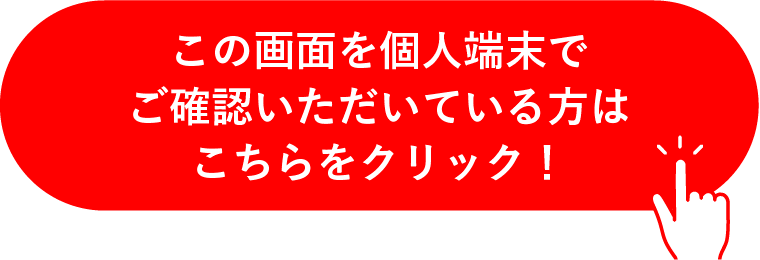 この画面を個人端末でご確認いただいている方はこちらをクリック！