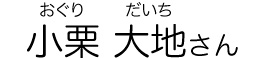 小栗 大地（おぐり だいち）さん