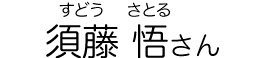 須藤 悟（すどう さとる）さん